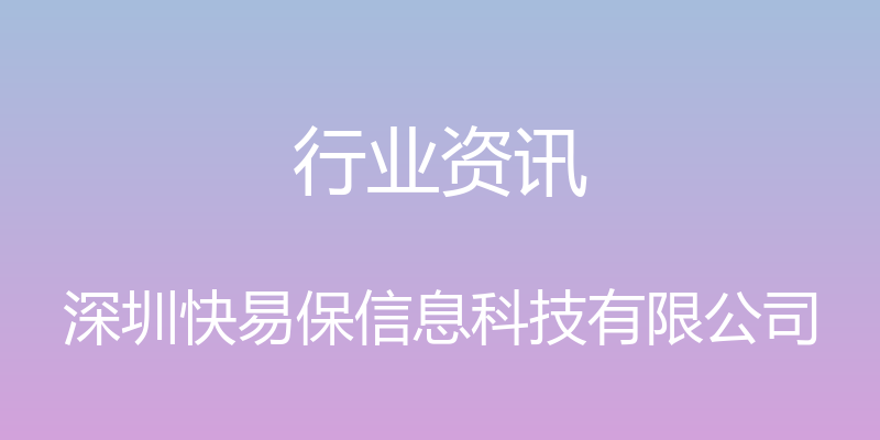 行业资讯 - 深圳快易保信息科技有限公司