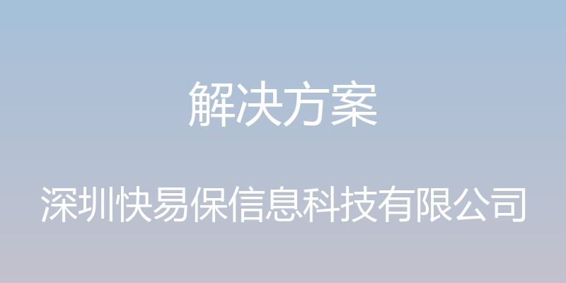 解决方案 - 深圳快易保信息科技有限公司