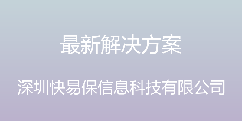 最新解决方案 - 深圳快易保信息科技有限公司