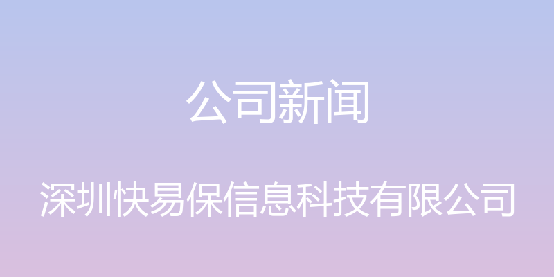 公司新闻 - 深圳快易保信息科技有限公司