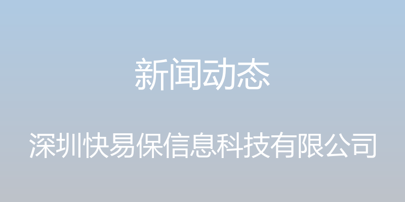 新闻动态 - 深圳快易保信息科技有限公司