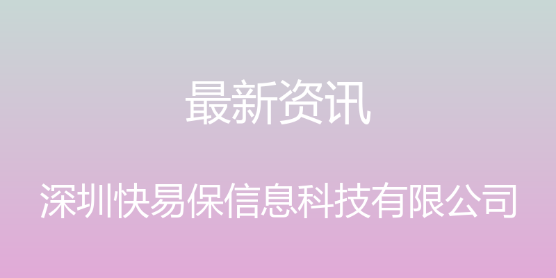 最新资讯 - 深圳快易保信息科技有限公司